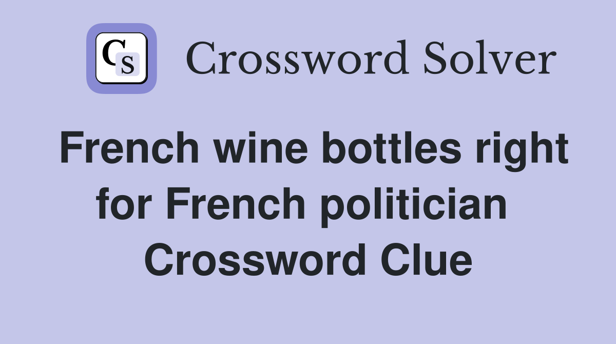 French wine bottles right for French politician  Crossword Clue