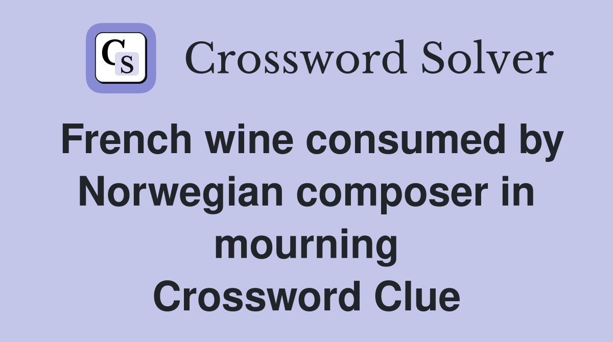 French wine consumed by Norwegian composer in mourning Crossword Clue