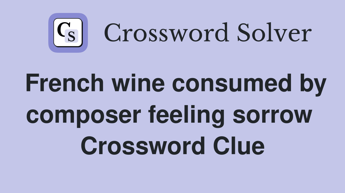 French wine consumed by composer feeling sorrow  Crossword Clue