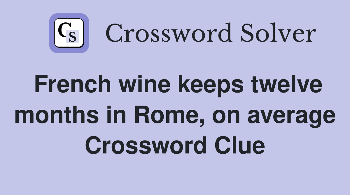 French wine keeps twelve months in Rome, on average Crossword Clue