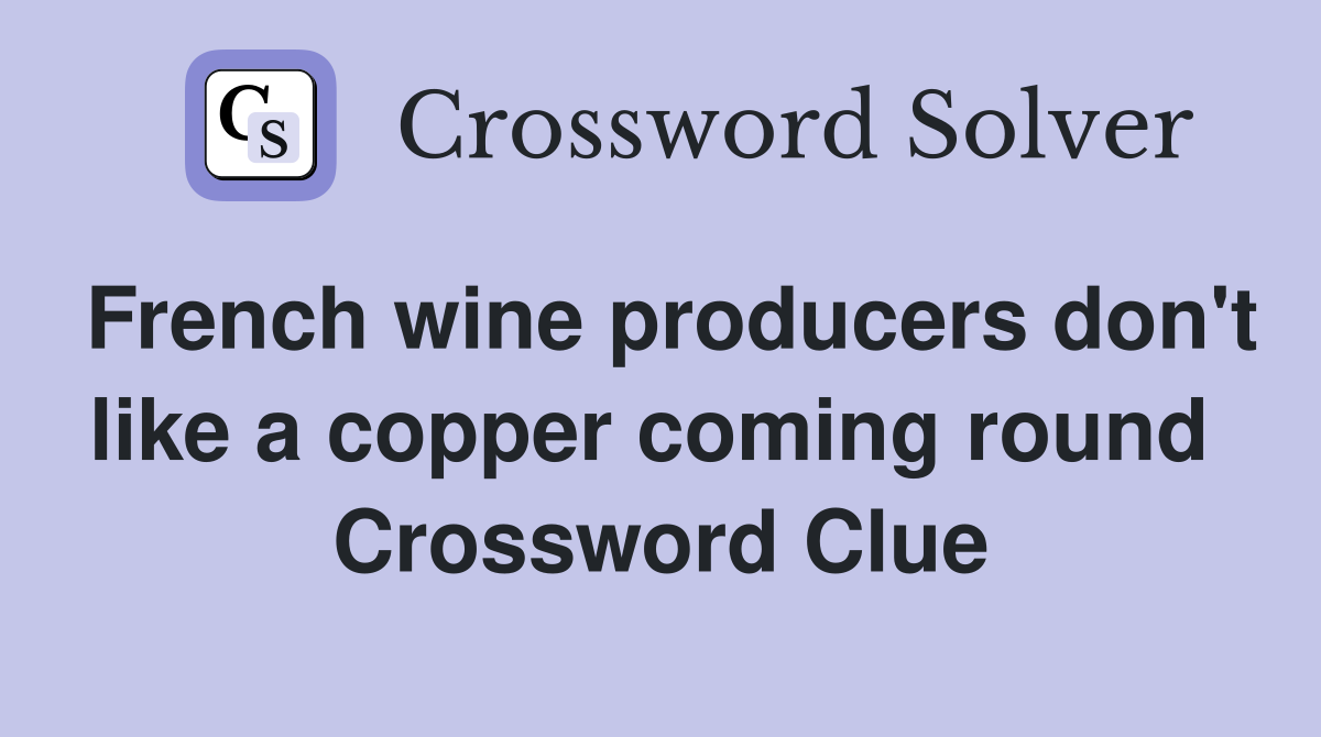 French wine producers don't like a copper coming round  Crossword Clue