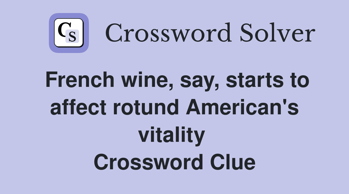 French wine, say, starts to affect rotund American's vitality  Crossword Clue