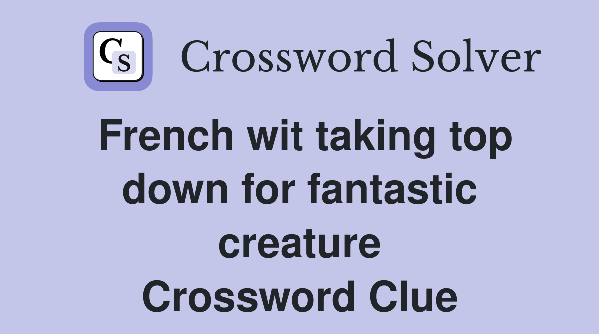 French wit taking top down for fantastic creature Crossword Clue