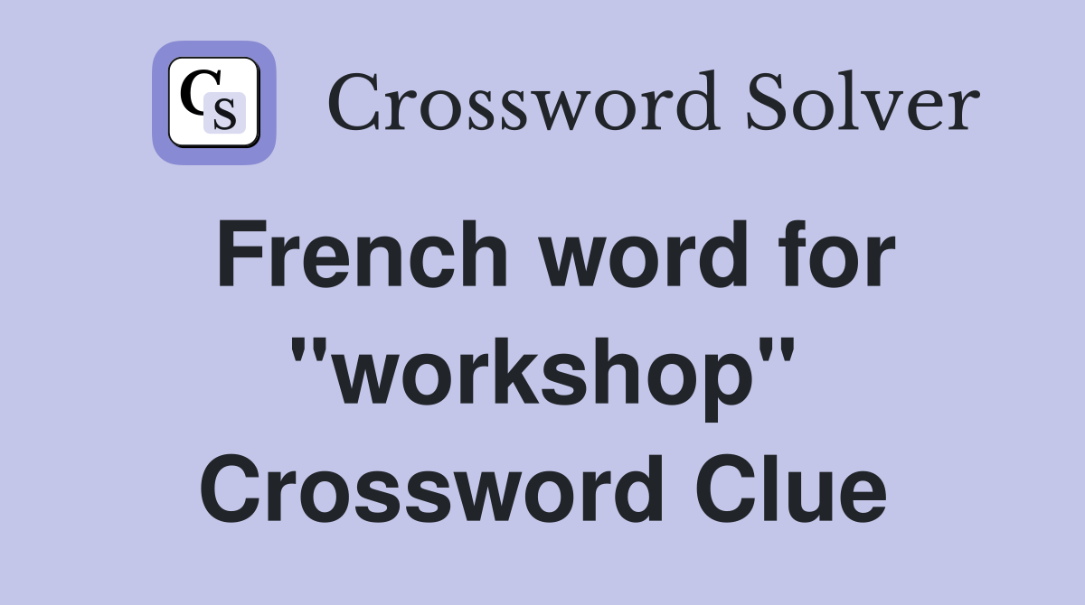 French word for "workshop" Crossword Clue