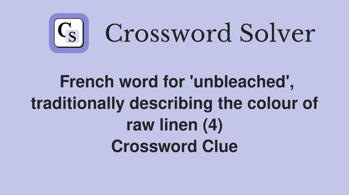 French word for 'unbleached', traditionally describing the colour of raw linen (4) Crossword Clue