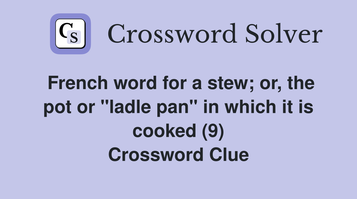 French word for a stew; or, the pot or "ladle pan" in which it is cooked (9) Crossword Clue