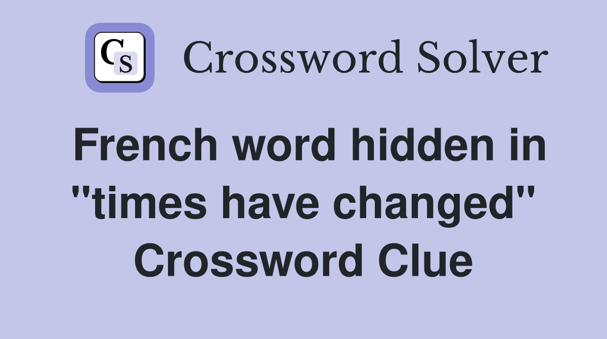 French word hidden in "times have changed" Crossword Clue