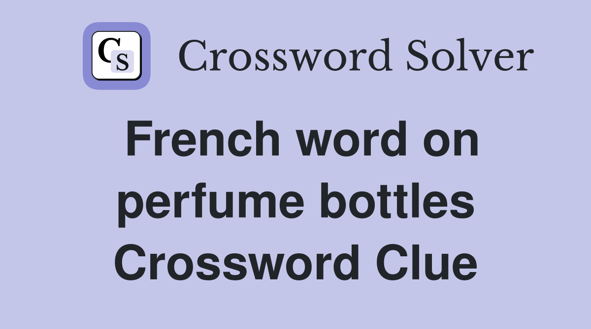 French word on perfume bottles Crossword Clue