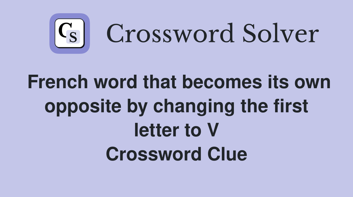 French word that becomes its own opposite by changing the first letter to V Crossword Clue