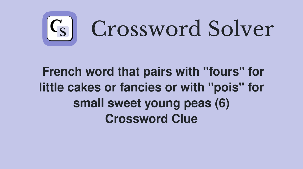 French word that pairs with "fours" for little cakes or fancies or with "pois" for small sweet young peas (6) Crossword Clue