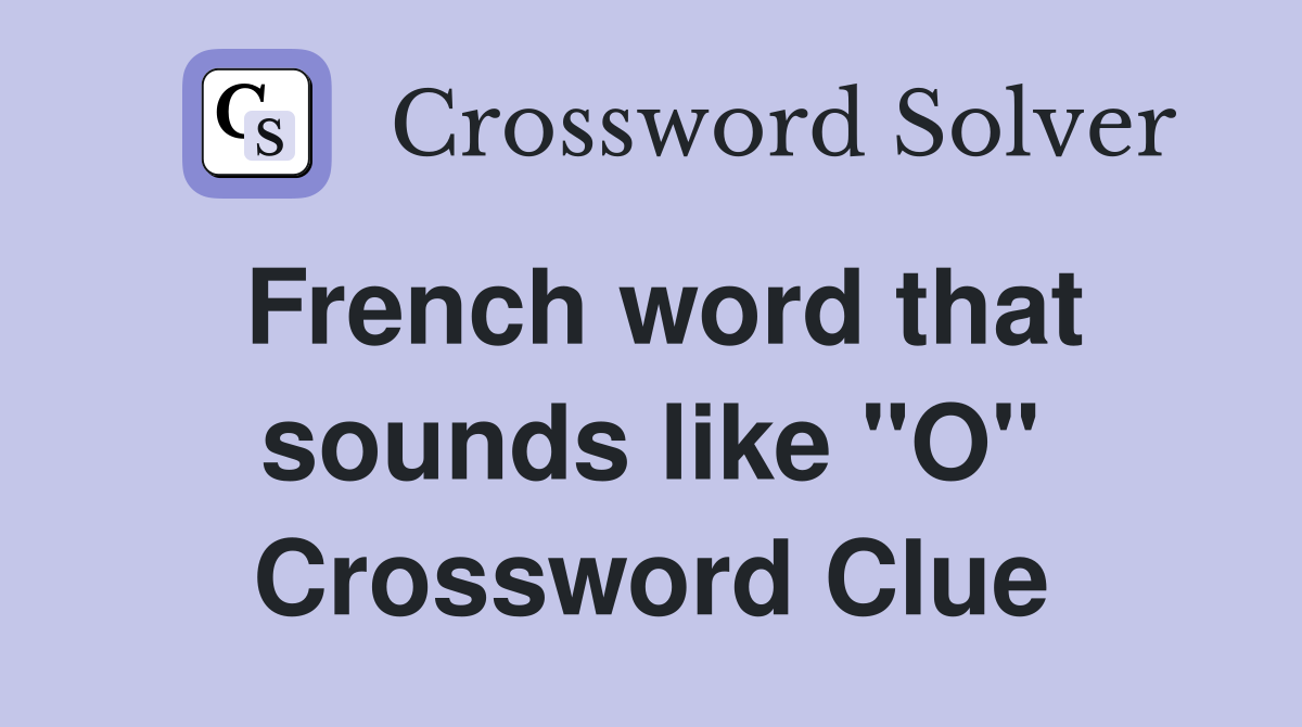 French word that sounds like "O" Crossword Clue