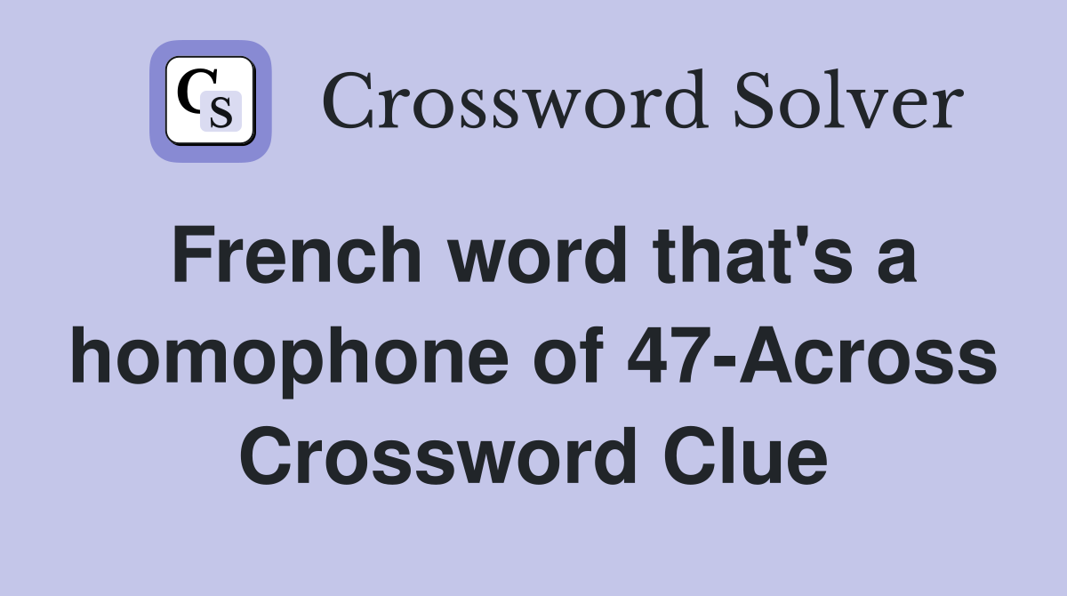 French word that's a homophone of 47-Across Crossword Clue