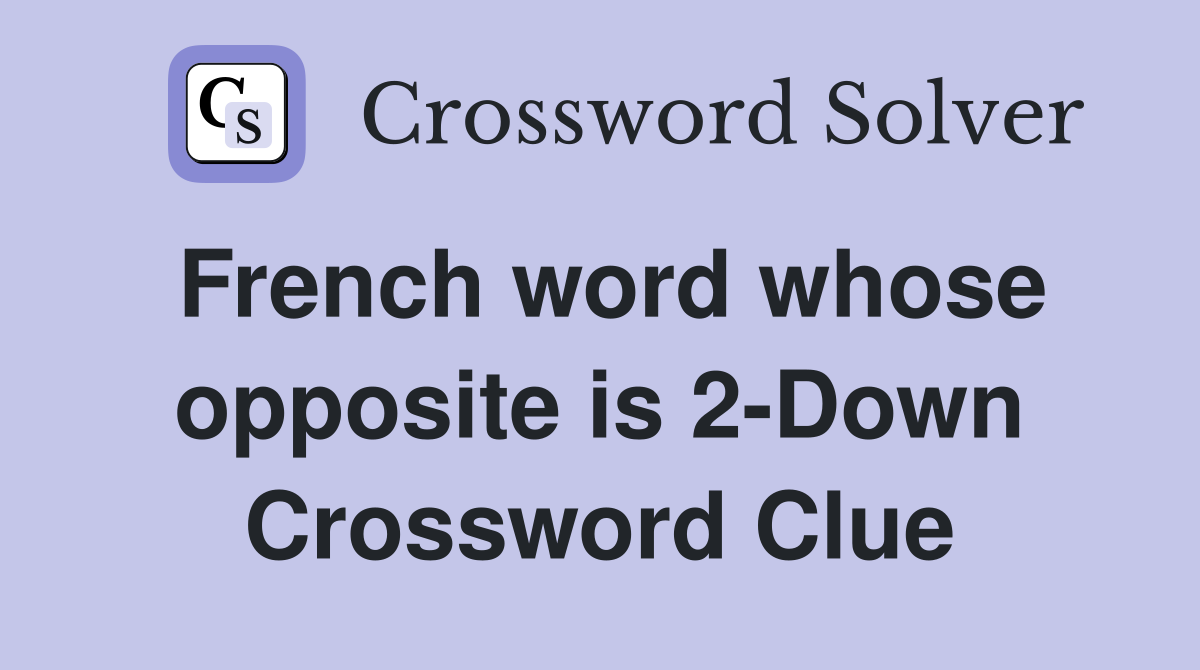 French word whose opposite is 2-Down Crossword Clue