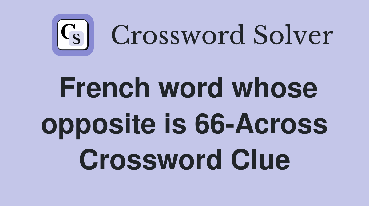 French word whose opposite is 66-Across Crossword Clue