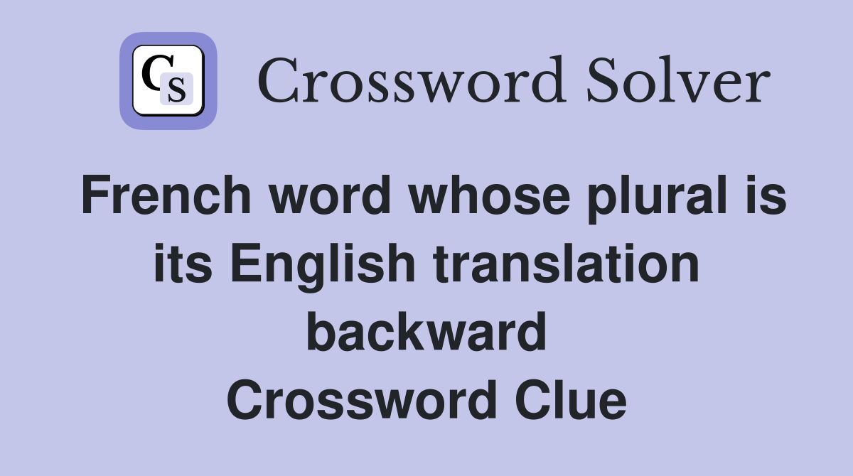 French word whose plural is its English translation backward Crossword Clue