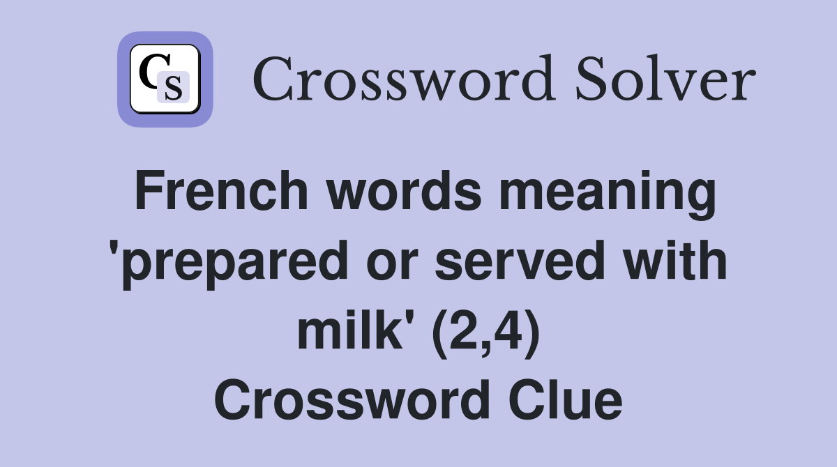 French words meaning 'prepared or served with milk' (2,4) Crossword Clue