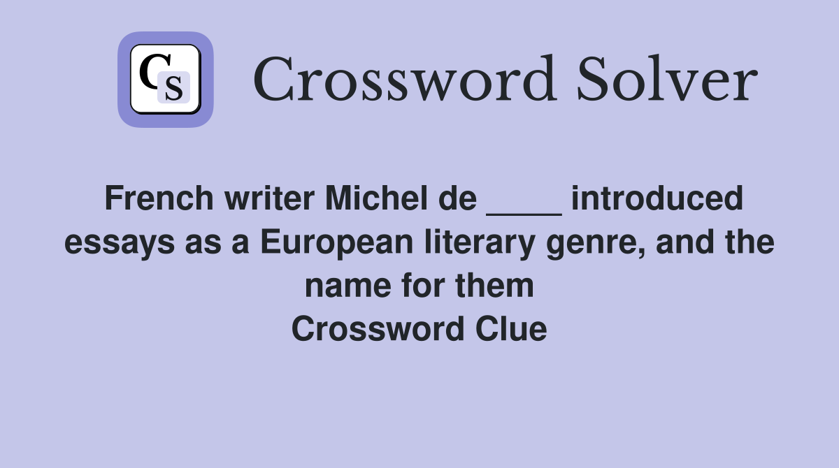 French writer Michel de ____ introduced essays as a European literary genre, and the name for them Crossword Clue