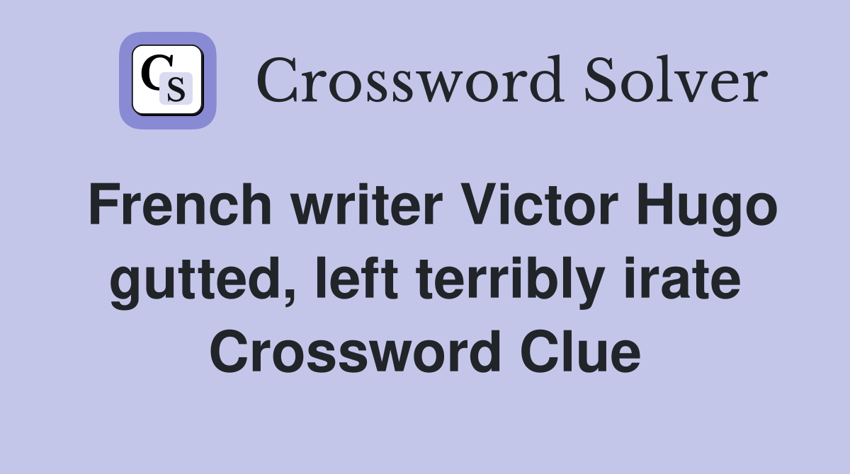 French writer Victor Hugo gutted, left terribly irate Crossword Clue