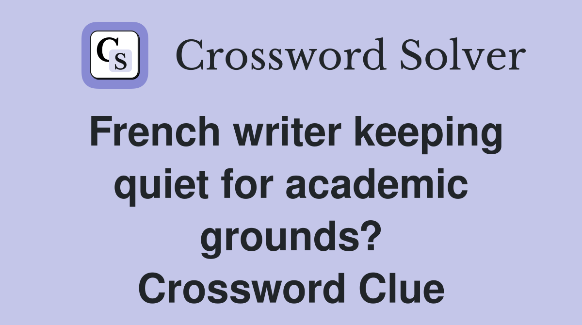 French writer keeping quiet for academic grounds? Crossword Clue