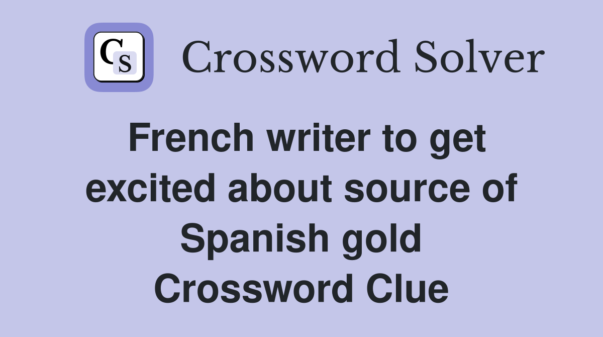 French writer to get excited about source of Spanish gold Crossword Clue