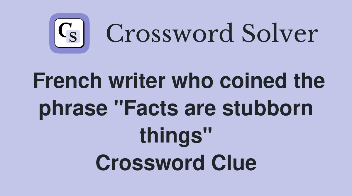 French writer who coined the phrase "Facts are stubborn things" Crossword Clue