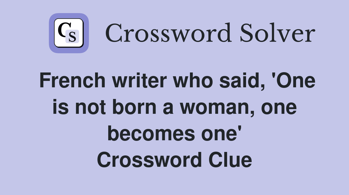 French writer who said, 'One is not born a woman, one becomes one' Crossword Clue
