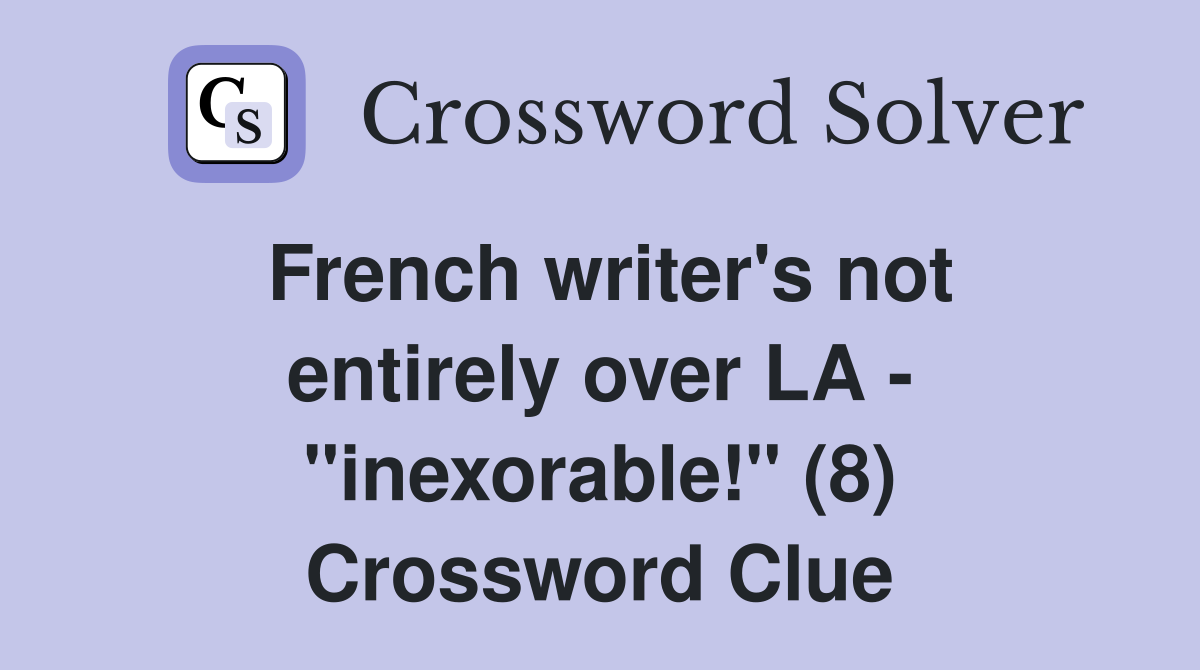 French writer's not entirely over LA - "inexorable!" (8) Crossword Clue