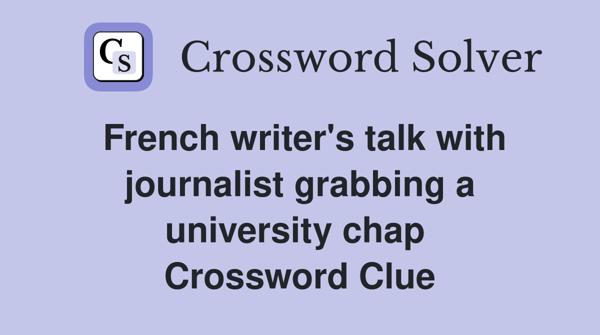 French writer's talk with journalist grabbing a university chap  Crossword Clue