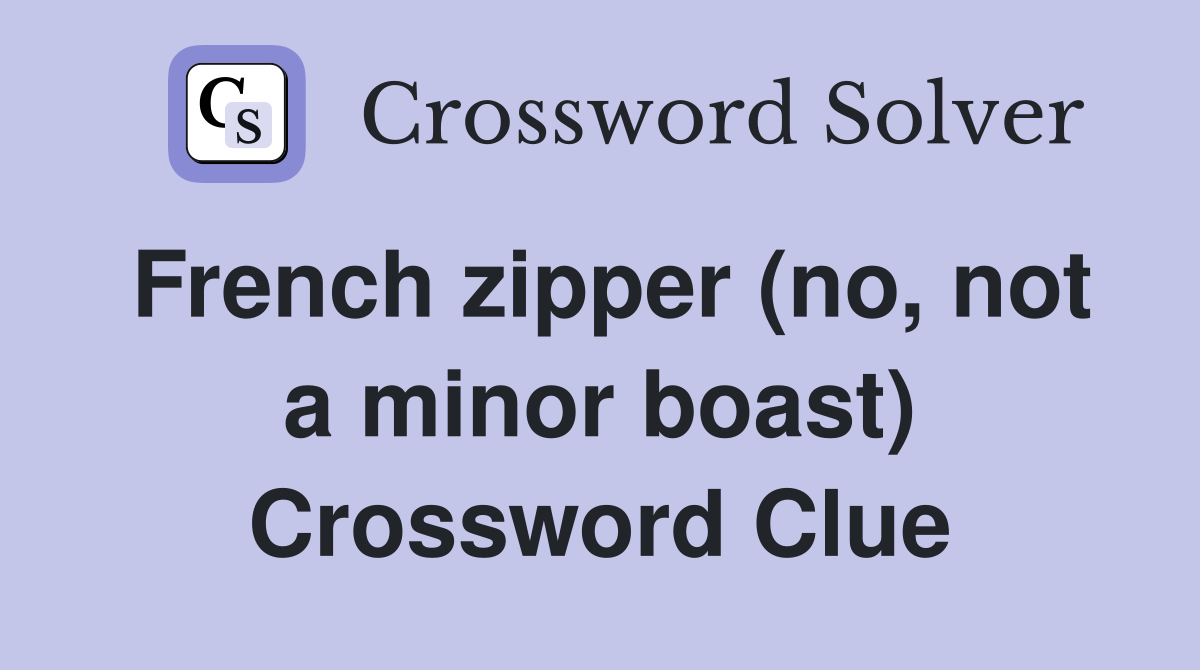French zipper (no, not a minor boast) Crossword Clue