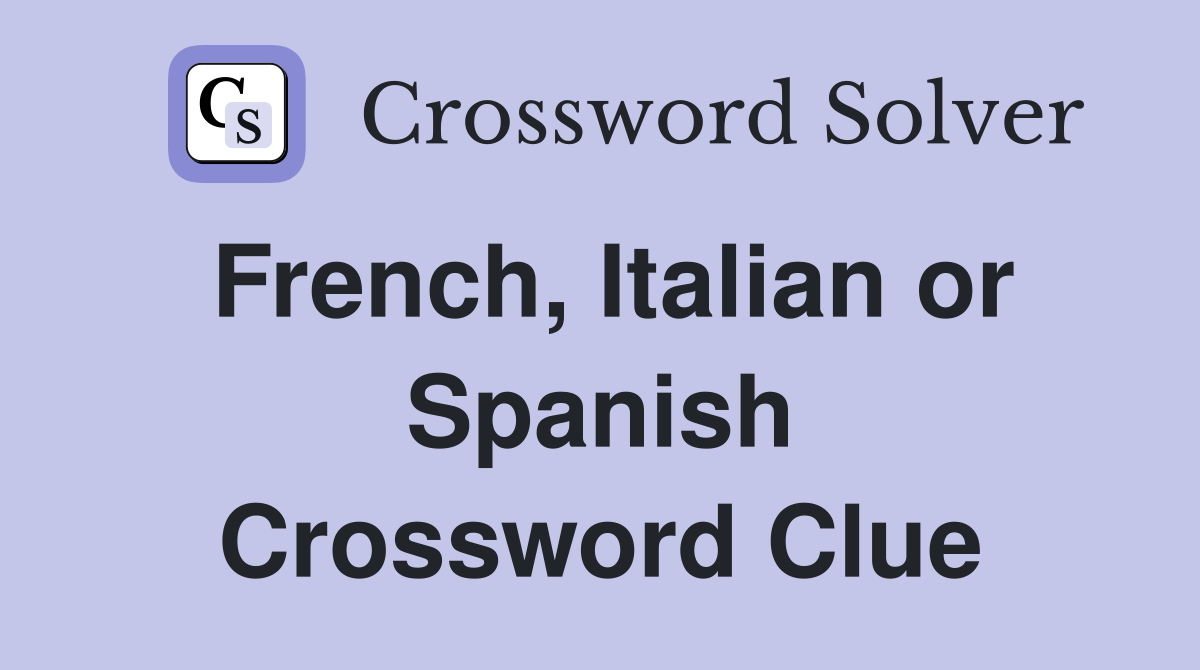 French, Italian or Spanish Crossword Clue