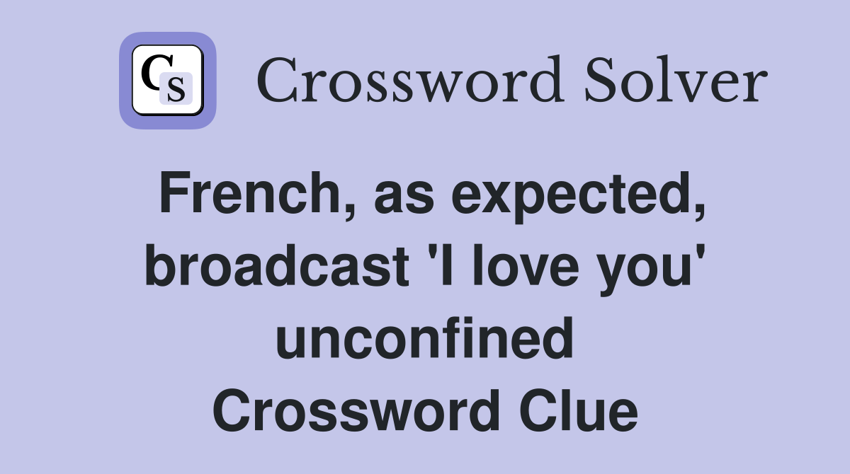 French, as expected, broadcast 'I love you' unconfined Crossword Clue