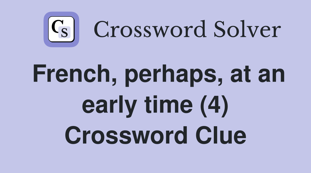 French, perhaps, at an early time (4) Crossword Clue