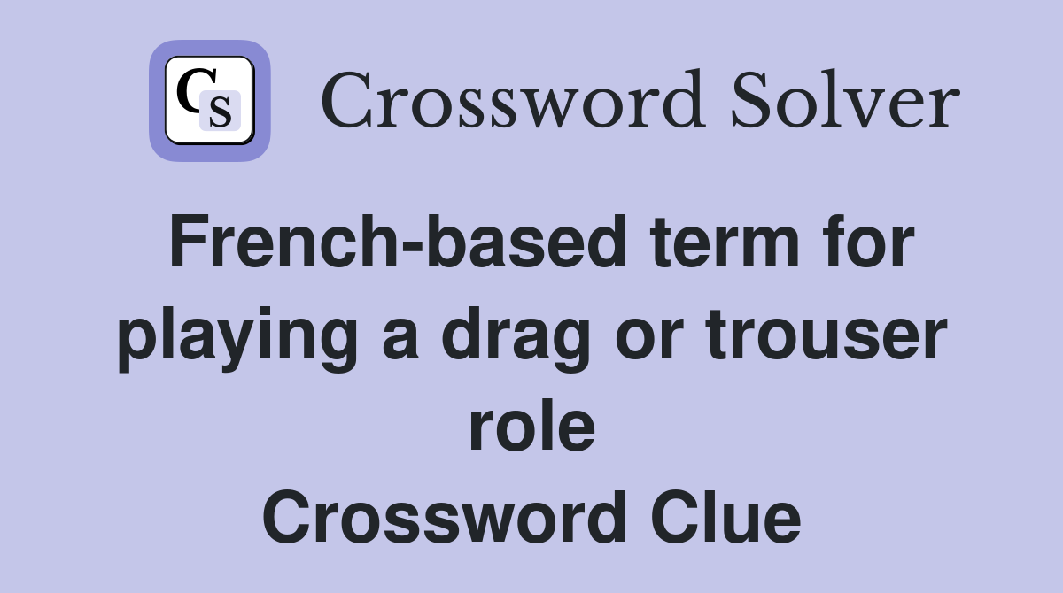 French-based term for playing a drag or trouser role Crossword Clue