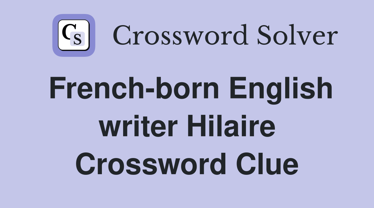 French-born English writer Hilaire Crossword Clue