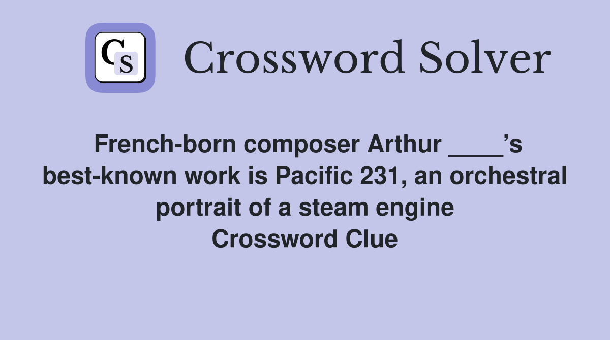 French-born composer Arthur ____’s best-known work is Pacific 231, an orchestral portrait of a steam engine Crossword Clue