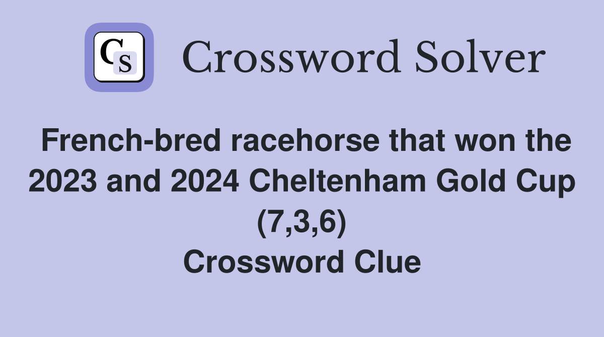 French-bred racehorse that won the 2023 and 2024 Cheltenham Gold Cup (7,3,6) Crossword Clue