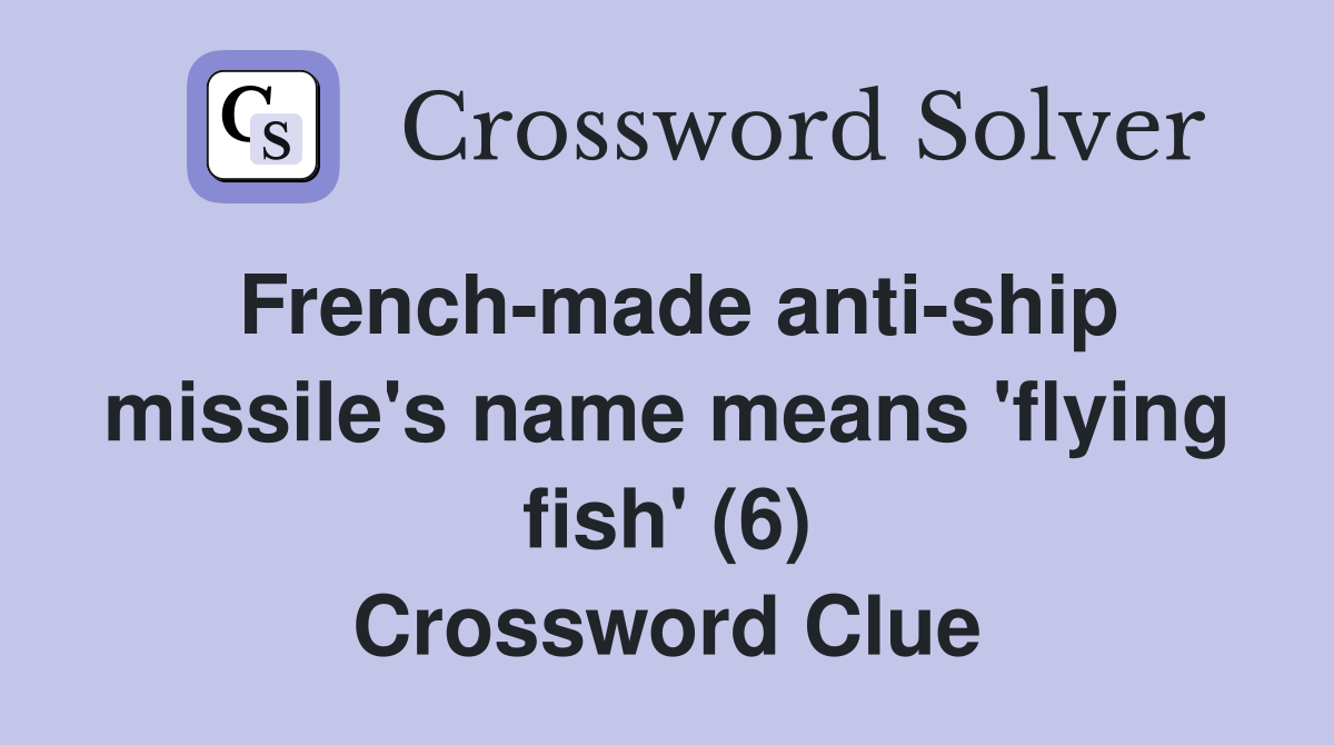 French-made anti-ship missile's name means 'flying fish' (6) Crossword Clue