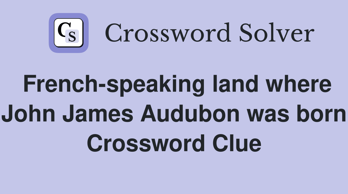 French-speaking land where John James Audubon was born Crossword Clue