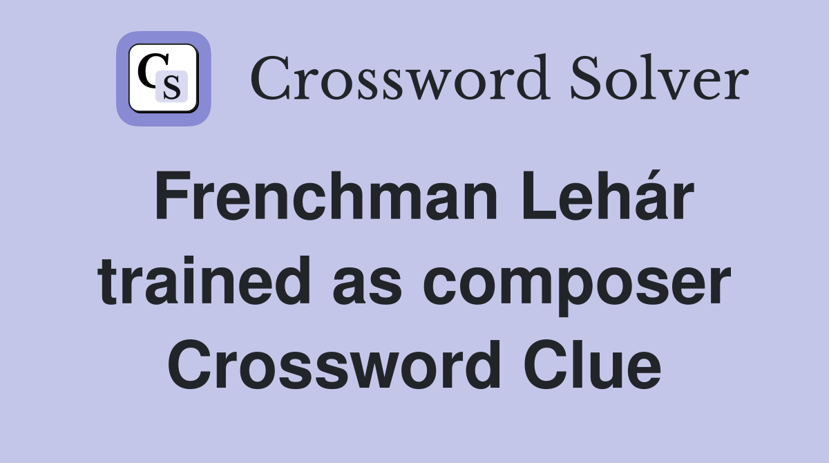 Frenchman Lehár trained as composer Crossword Clue