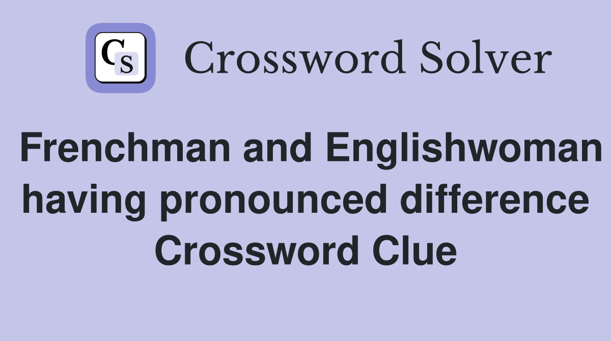 Frenchman and Englishwoman having pronounced difference Crossword Clue