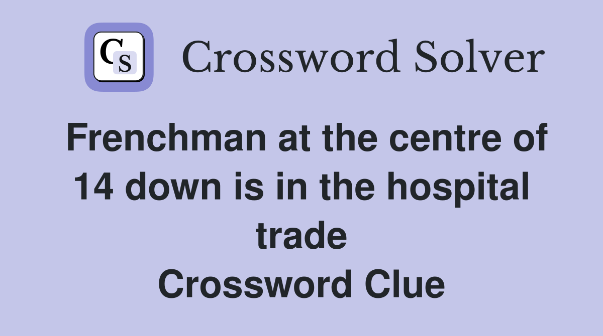 Frenchman at the centre of 14 down is in the hospital trade Crossword Clue