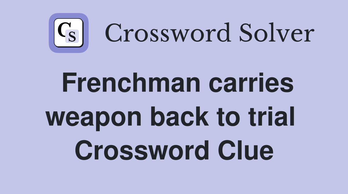 Frenchman carries weapon back to trial  Crossword Clue