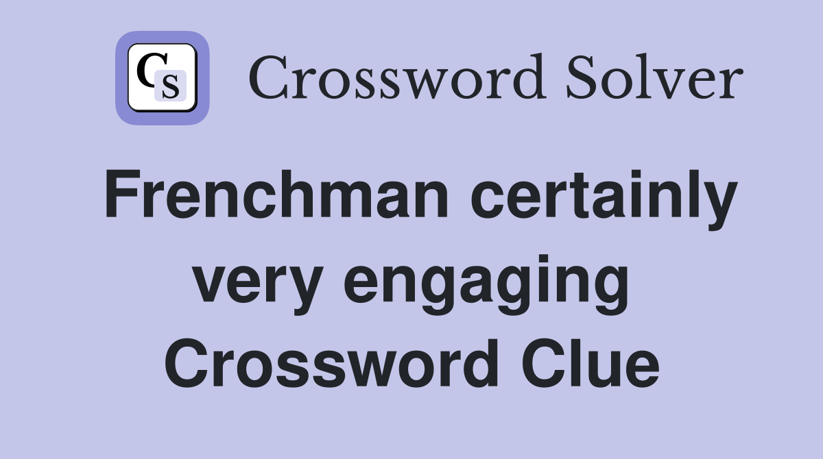 Frenchman certainly very engaging Crossword Clue