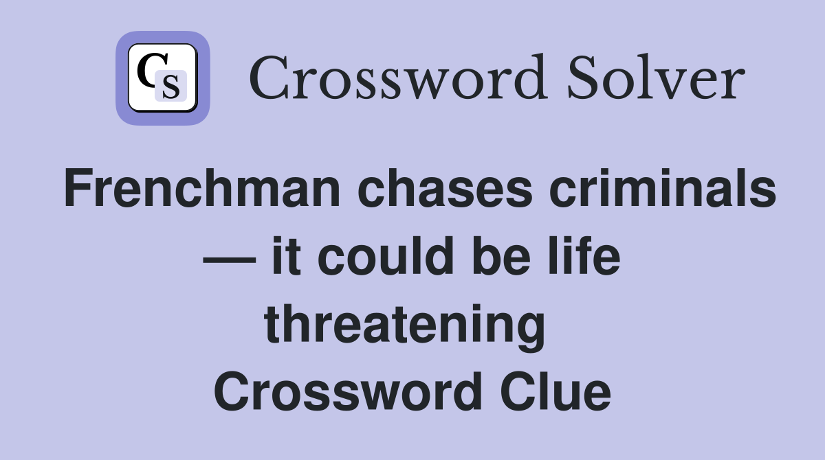 Frenchman chases criminals — it could be life threatening  Crossword Clue