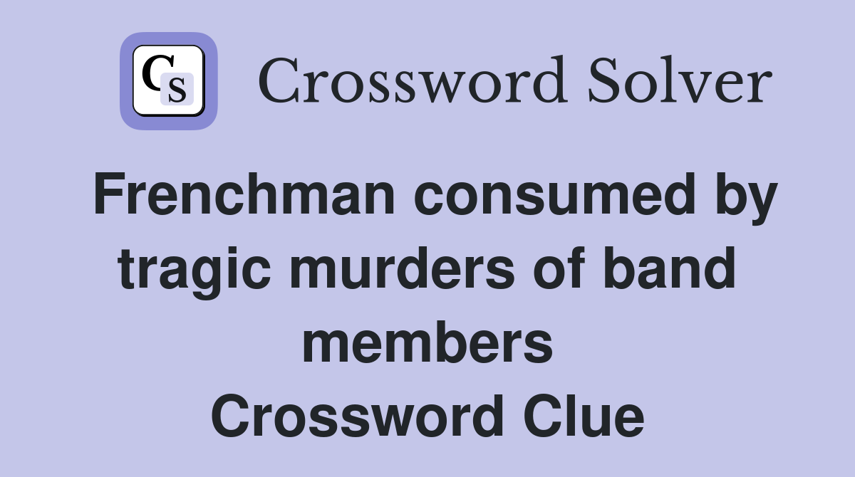 Frenchman consumed by tragic murders of band members Crossword Clue