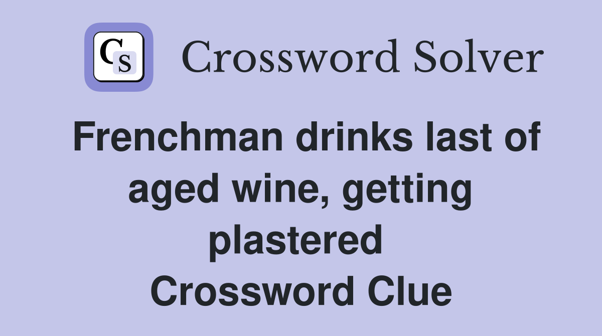 Frenchman drinks last of aged wine, getting plastered  Crossword Clue