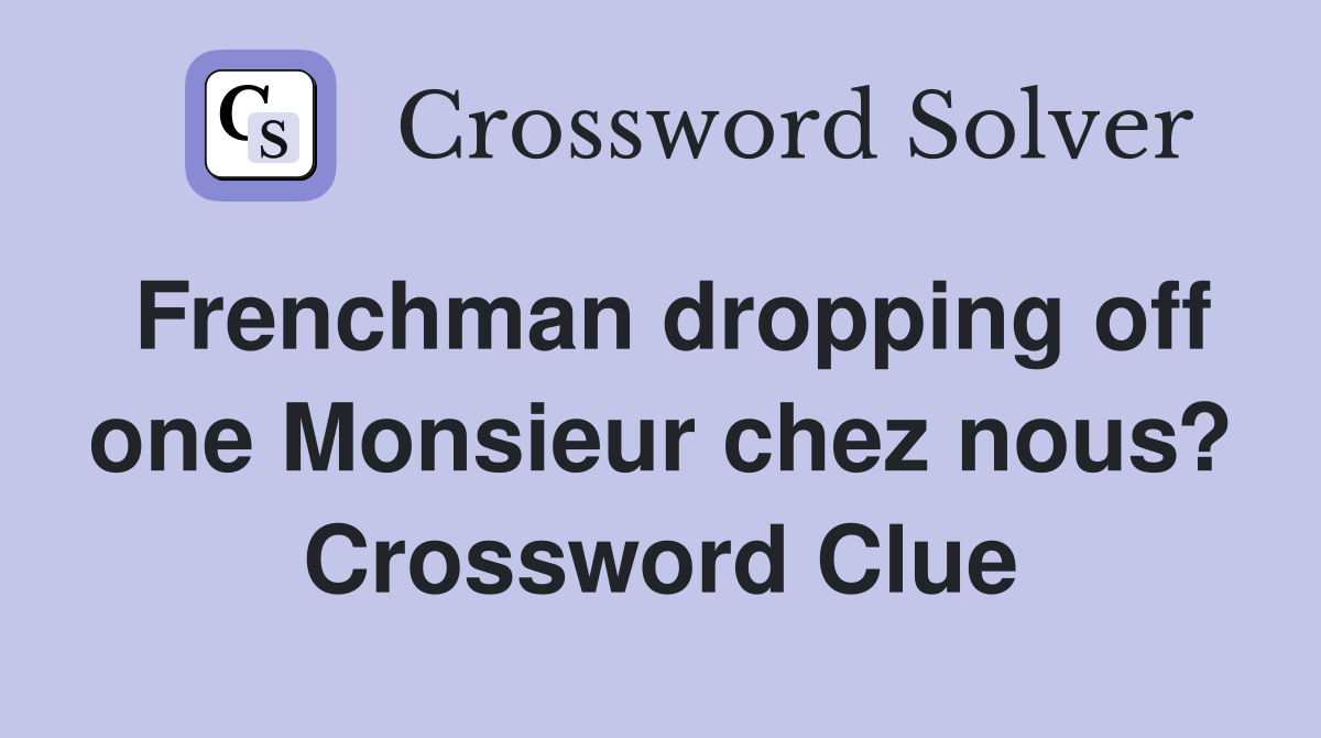 Frenchman dropping off one Monsieur chez nous? Crossword Clue