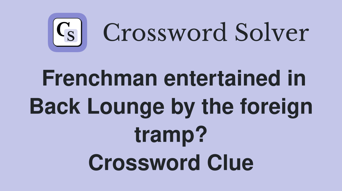 Frenchman entertained in Back Lounge by the foreign tramp? Crossword Clue