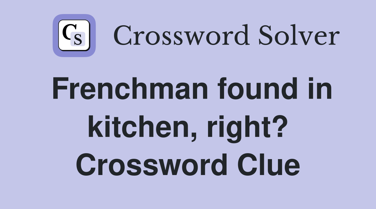 Frenchman found in kitchen, right? Crossword Clue