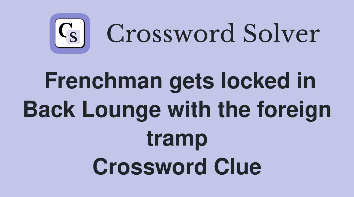 Frenchman gets locked in Back Lounge with the foreign tramp Crossword Clue